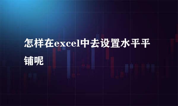 怎样在excel中去设置水平平铺呢