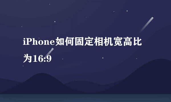 iPhone如何固定相机宽高比为16:9