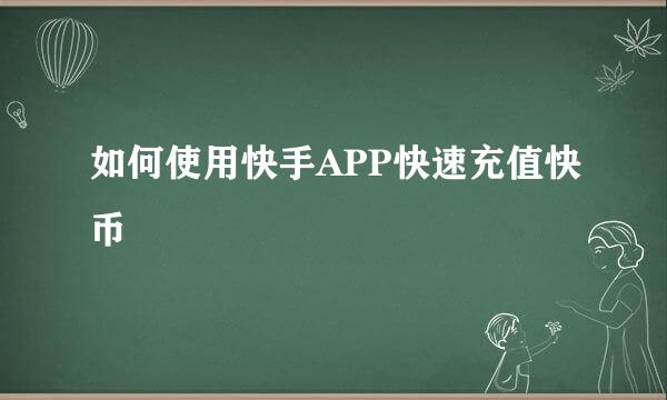 如何使用快手APP快速充值快币