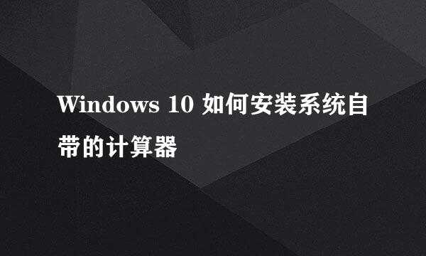 Windows 10 如何安装系统自带的计算器