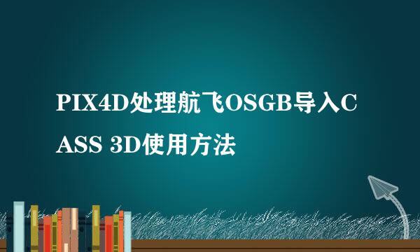 PIX4D处理航飞OSGB导入CASS 3D使用方法