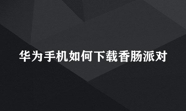 华为手机如何下载香肠派对