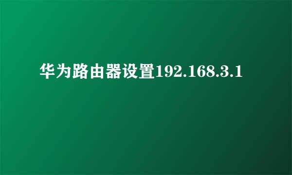 华为路由器设置192.168.3.1