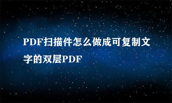 PDF扫描件怎么做成可复制文字的双层PDF