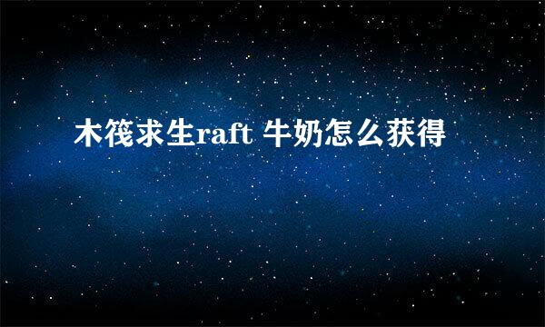 木筏求生raft 牛奶怎么获得