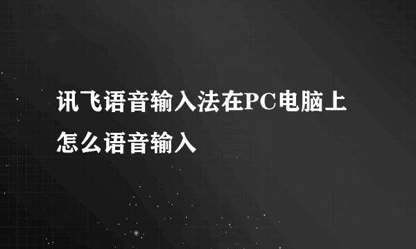 讯飞语音输入法在PC电脑上怎么语音输入
