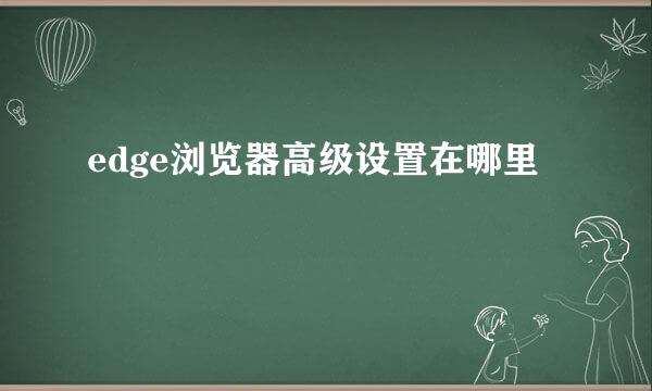 edge浏览器高级设置在哪里