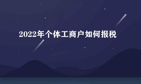 2022年个体工商户如何报税