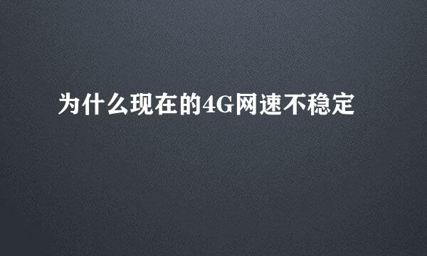 为什么现在的4G网速不稳定
