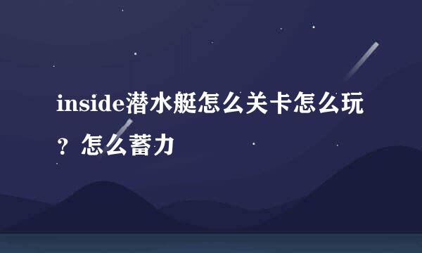 inside潜水艇怎么关卡怎么玩?怎么蓄力