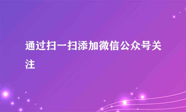 通过扫一扫添加微信公众号关注