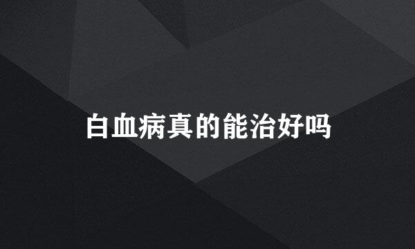 白血病真的能治好吗