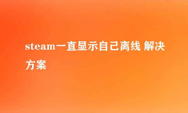 steam一直显示自己离线 解决方案