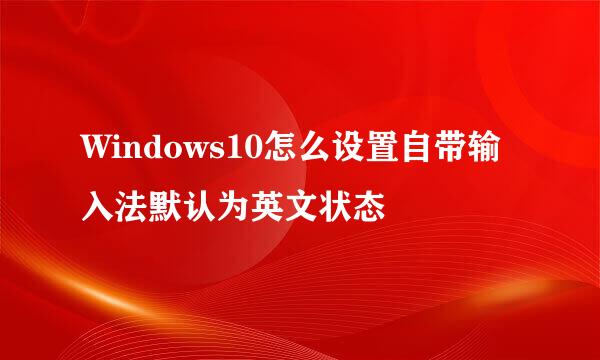 Windows10怎么设置自带输入法默认为英文状态