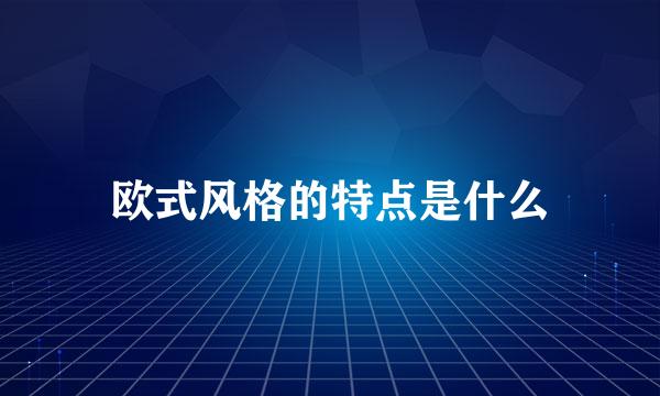 欧式风格的特点是什么