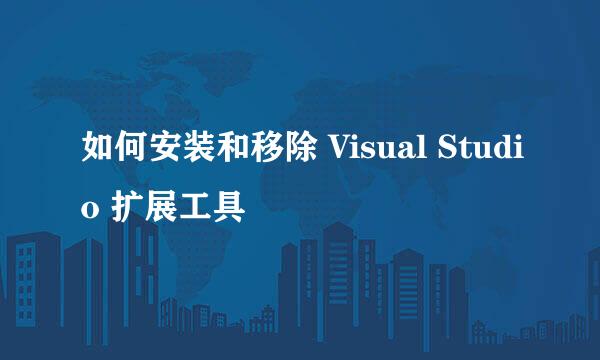 如何安装和移除 Visual Studio 扩展工具