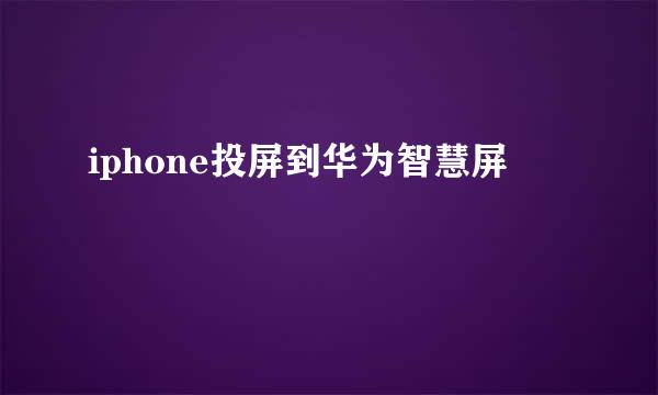 iphone投屏到华为智慧屏
