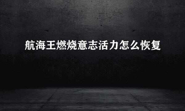 航海王燃烧意志活力怎么恢复