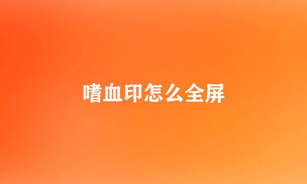 嗜血印怎么全屏