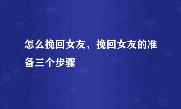 怎么挽回女友,挽回女友的准备三个步骤