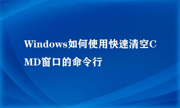 Windows如何使用快速清空CMD窗口的命令行