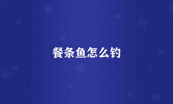 餐条鱼怎么钓