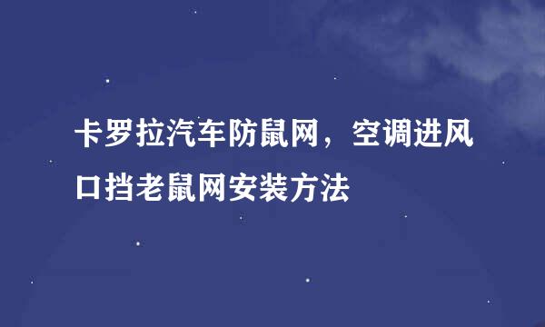 卡罗拉汽车防鼠网,空调进风口挡老鼠网安装方法