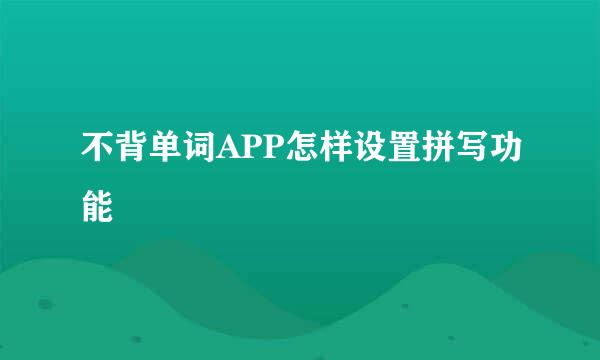 不背单词APP怎样设置拼写功能