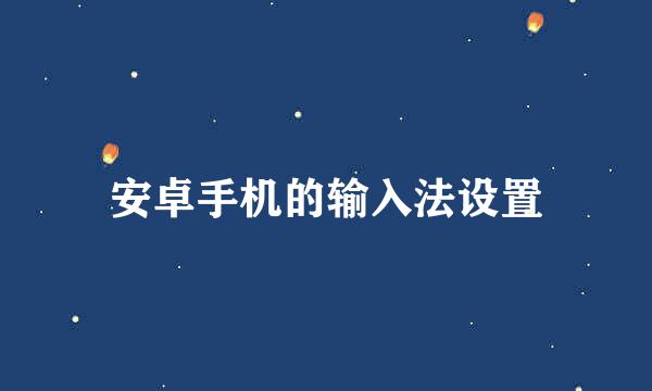 安卓手机的输入法设置