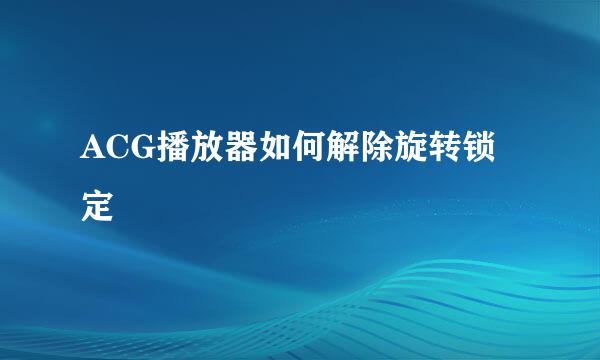 ACG播放器如何解除旋转锁定