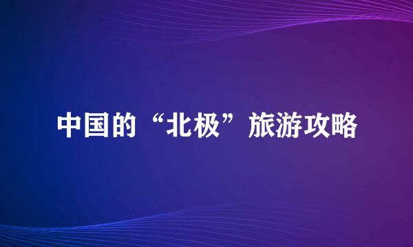 中国的“北极”旅游攻略