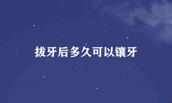 拔牙后多久可以镶牙