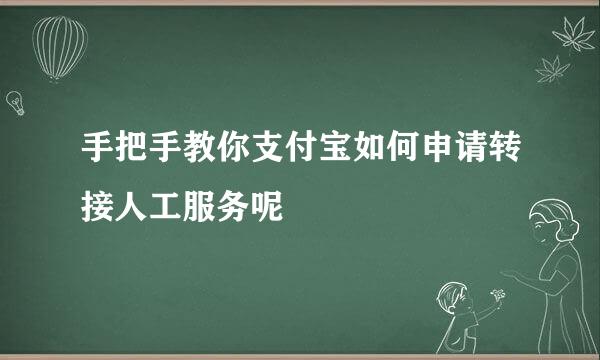 手把手教你支付宝如何申请转接人工服务呢