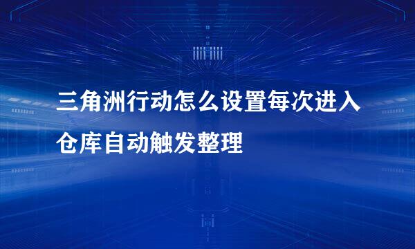三角洲行动怎么设置每次进入仓库自动触发整理