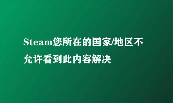 Steam您所在的国家/地区不允许看到此内容解决