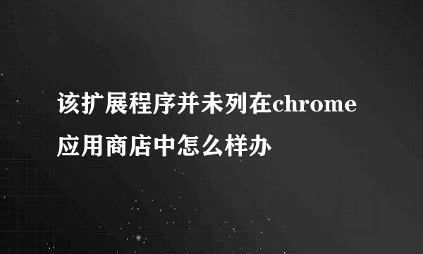 该扩展程序并未列在chrome应用商店中怎么样办