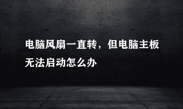 电脑风扇一直转，但电脑主板无法启动怎么办