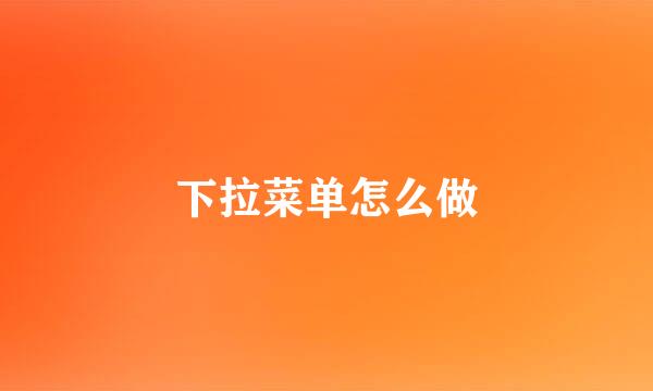 下拉菜单怎么做