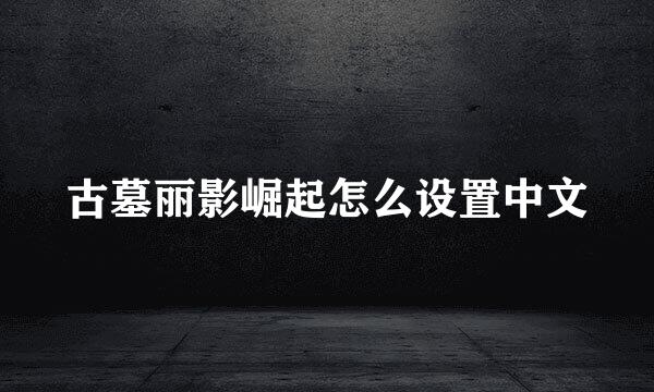 古墓丽影崛起怎么设置中文