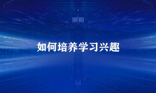 如何培养学习兴趣