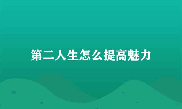 第二人生怎么提高魅力