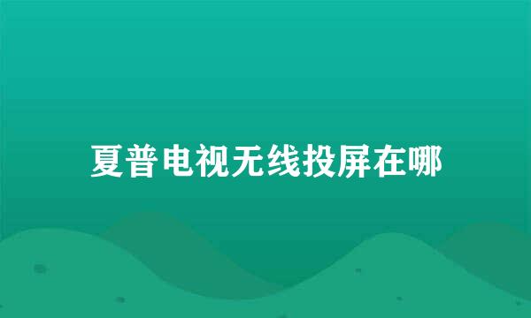 夏普电视无线投屏在哪