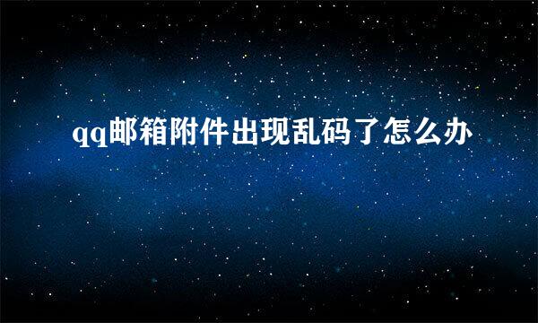 qq邮箱附件出现乱码了怎么办