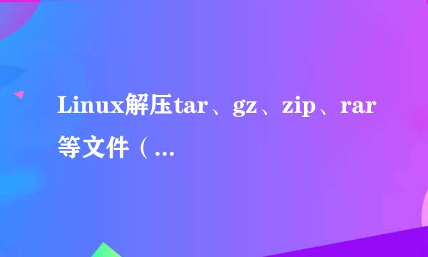 Linux解压tar、gz、zip、rar等文件（实践整理）