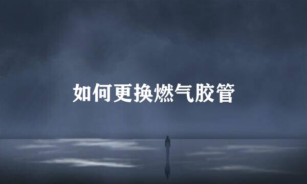 如何更换燃气胶管