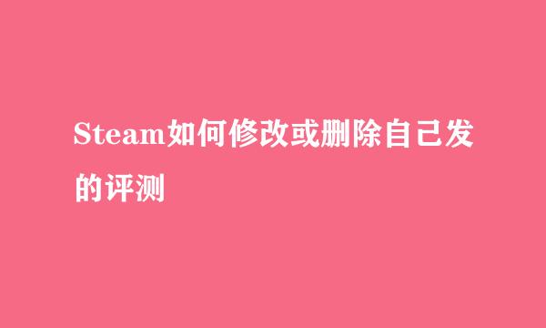Steam如何修改或删除自己发的评测