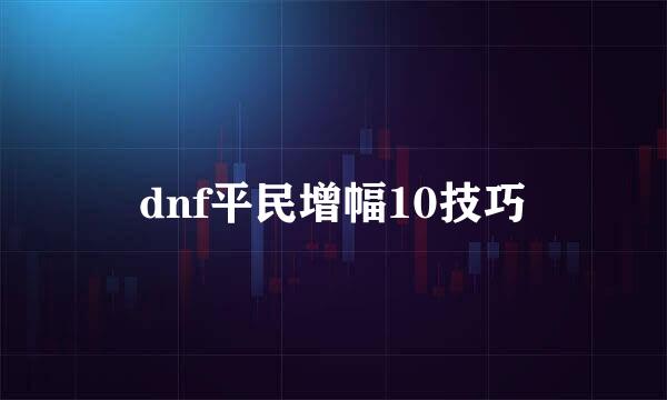 dnf平民增幅10技巧