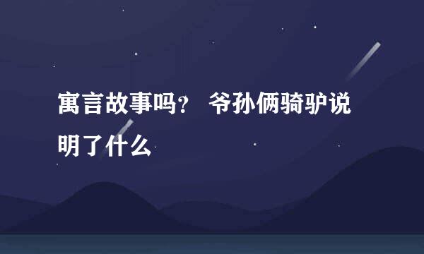寓言故事吗？ 爷孙俩骑驴说明了什么