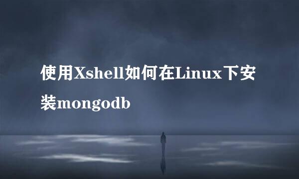 使用Xshell如何在Linux下安装mongodb