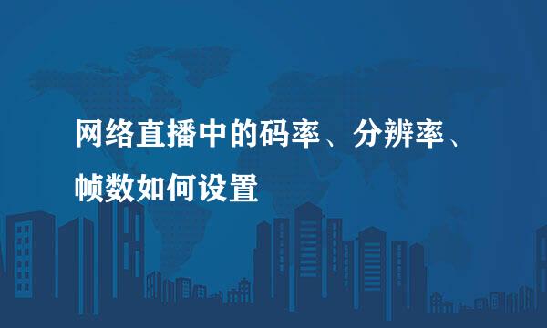 网络直播中的码率、分辨率、帧数如何设置